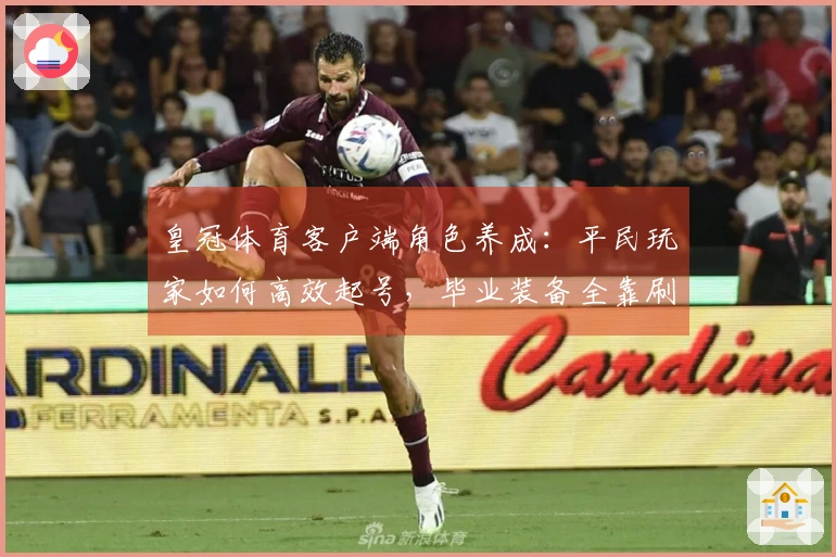 皇冠体育客户端角色养成：平民玩家如何高效起号，毕业装备全靠刷？