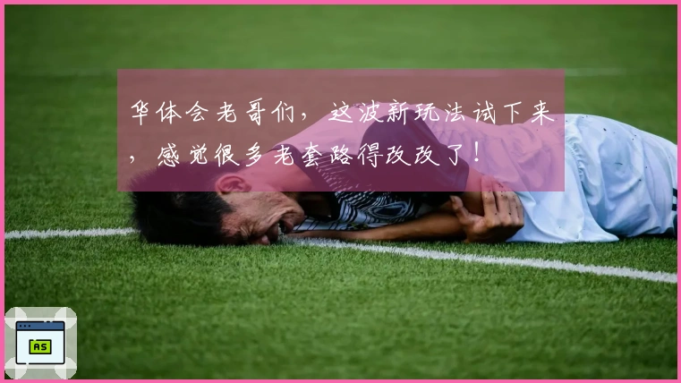 华体会老哥们，这波新玩法试下来，感觉很多老套路得改改了！