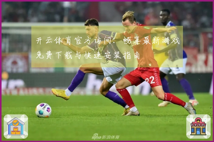开云体育官方访问：畅享最新游戏免费下载与快速安装指南