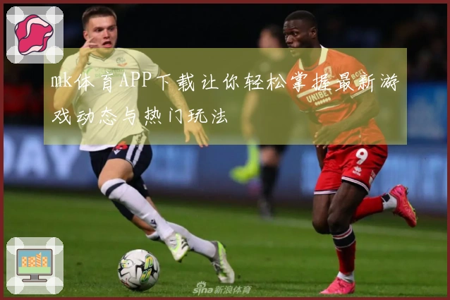 mk体育APP下载让你轻松掌握最新游戏动态与热门玩法