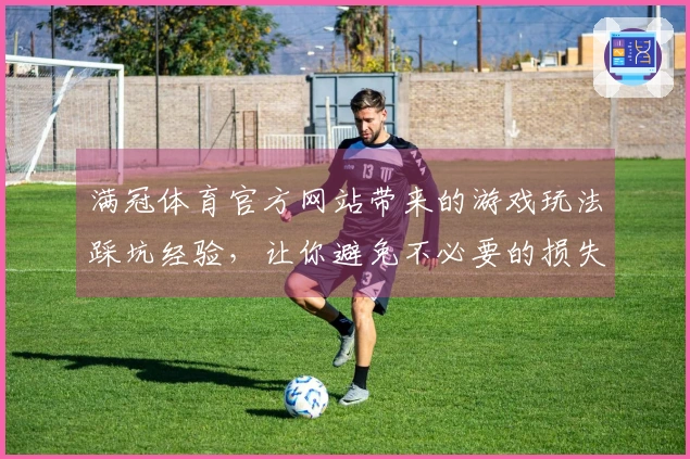 满冠体育官方网站带来的游戏玩法踩坑经验，让你避免不必要的损失
