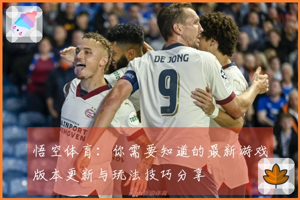 悟空体育：你需要知道的最新游戏版本更新与玩法技巧分享