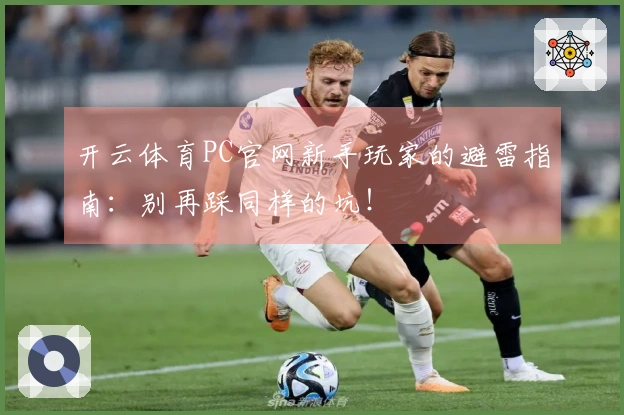 开云体育PC官网新手玩家的避雷指南：别再踩同样的坑！